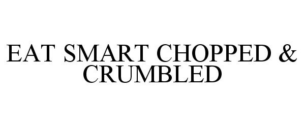 Trademark Logo EAT SMART CHOPPED & CRUMBLED