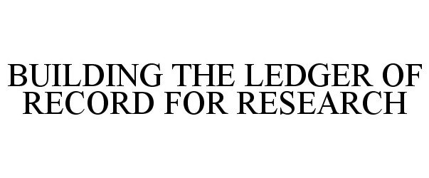 Trademark Logo BUILDING THE LEDGER OF RECORD FOR RESEARCH