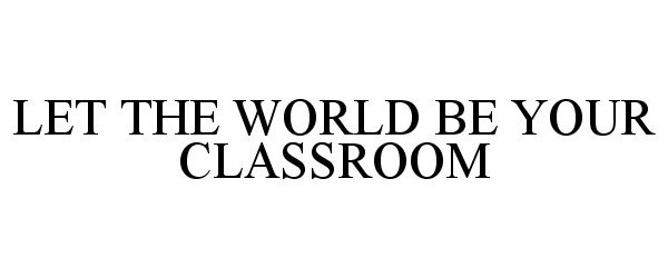  LET THE WORLD BE YOUR CLASSROOM