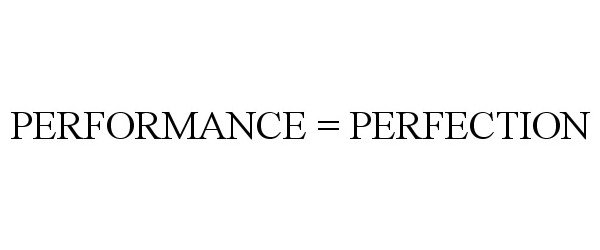  PERFORMANCE = PERFECTION