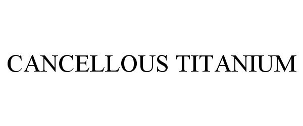 Trademark Logo CANCELLOUS TITANIUM