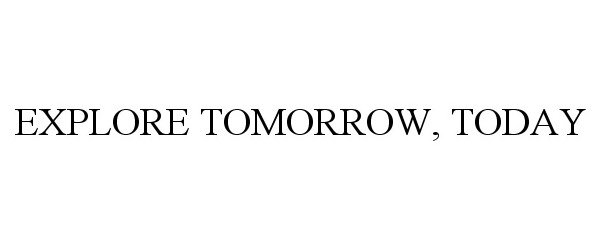 Trademark Logo EXPLORE TOMORROW, TODAY