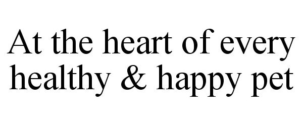  AT THE HEART OF EVERY HEALTHY &amp; HAPPY PET