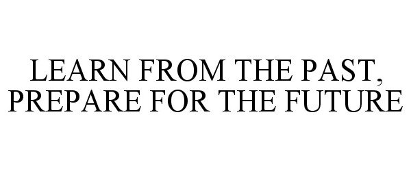  LEARN FROM THE PAST, PREPARE FOR THE FUTURE