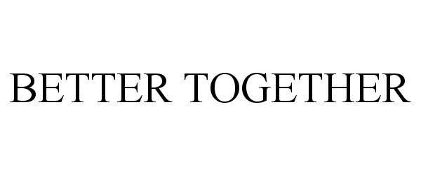 Trademark Logo BETTER TOGETHER