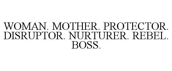  WOMAN. MOTHER. PROTECTOR. DISRUPTOR. NURTURER. REBEL. BOSS.