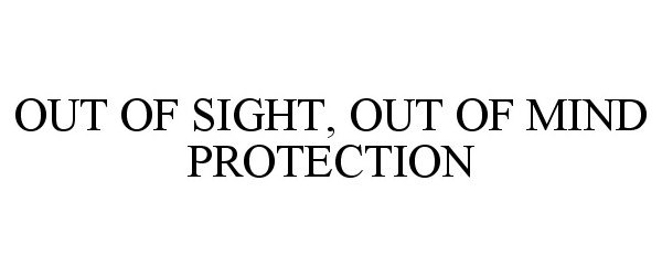 Trademark Logo OUT OF SIGHT, OUT OF MIND PROTECTION