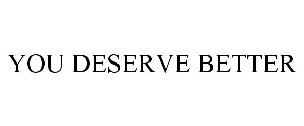  YOU DESERVE BETTER