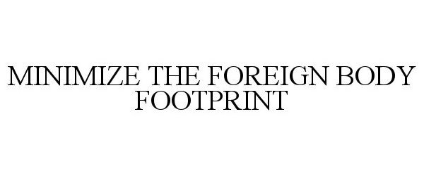  MINIMIZING THE FOREIGN BODY FOOTPRINT