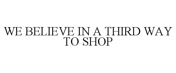  WE BELIEVE IN A THIRD WAY TO SHOP