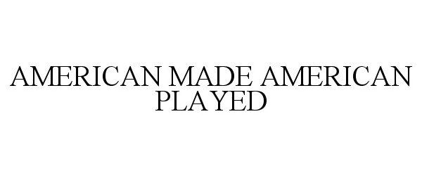  AMERICAN MADE AMERICAN PLAYED