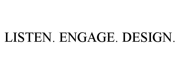 Trademark Logo LISTEN. ENGAGE. DESIGN.