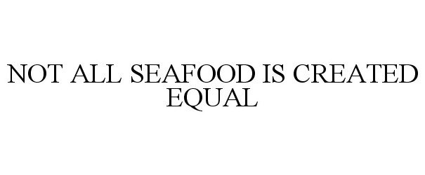 Trademark Logo NOT ALL SEAFOOD IS CREATED EQUAL