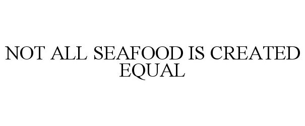  NOT ALL SEAFOOD IS CREATED EQUAL