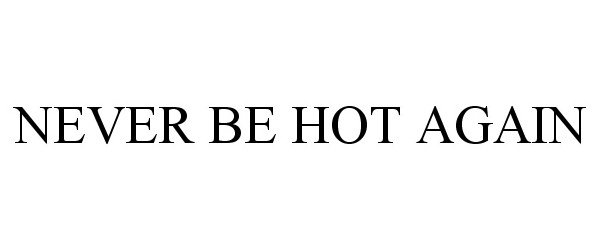  NEVER BE HOT AGAIN