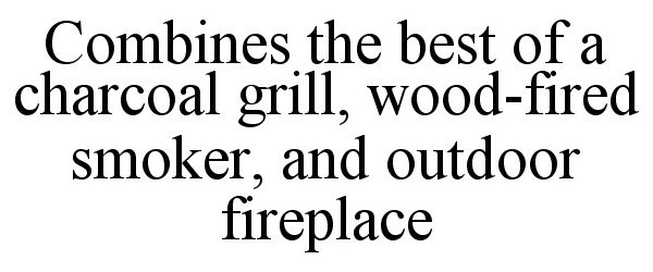  COMBINES THE BEST OF A CHARCOAL GRILL, WOOD-FIRED SMOKER, AND OUTDOOR FIREPLACE