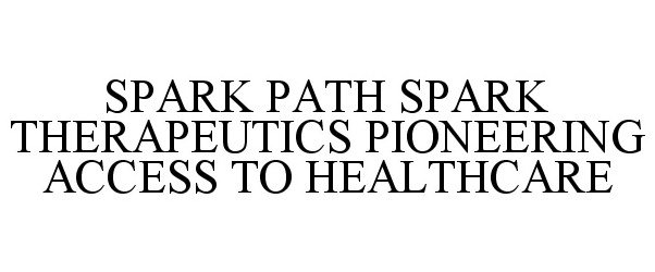  SPARK PATH SPARK THERAPEUTICS PIONEERING ACCESS TO HEALTHCARE