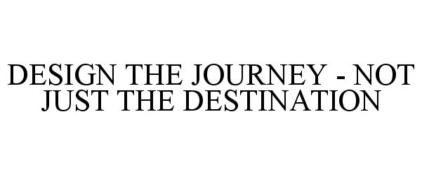 Trademark Logo DESIGN THE JOURNEY - NOT JUST THE DESTINATION