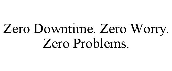  ZERO DOWNTIME. ZERO WORRY. ZERO PROBLEMS.