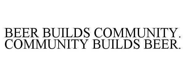 Trademark Logo BEER BUILDS COMMUNITY. COMMUNITY BUILDS BEER.