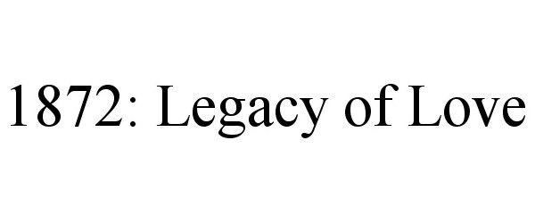 Trademark Logo 1872: LEGACY OF LOVE