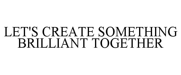  LET'S CREATE SOMETHING BRILLIANT TOGETHER
