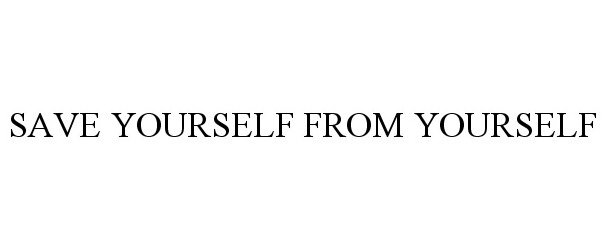  SAVE YOURSELF FROM YOURSELF