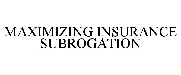  MAXIMIZING INSURANCE SUBROGATION