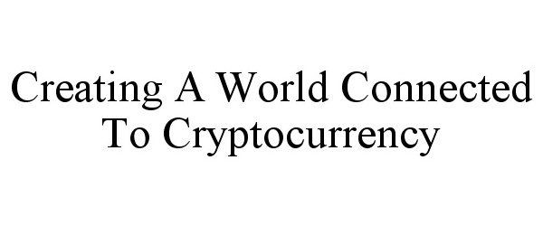 CREATING A WORLD CONNECTED TO CRYPTOCURRENCY