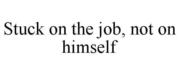  STUCK ON THE JOB, NOT ON HIMSELF