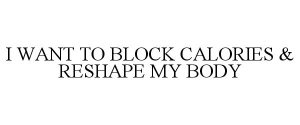  I WANT TO BLOCK CALORIES &amp; RESHAPE MY BODY