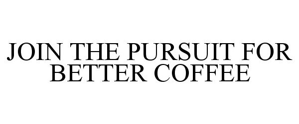  JOIN THE PURSUIT FOR BETTER COFFEE