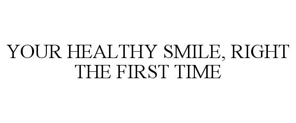  YOUR HEALTHY SMILE, RIGHT THE FIRST TIME