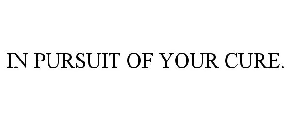  IN PURSUIT OF YOUR CURE.