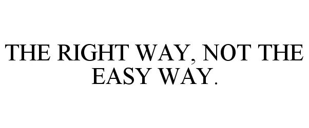  THE RIGHT WAY, NOT THE EASY WAY.
