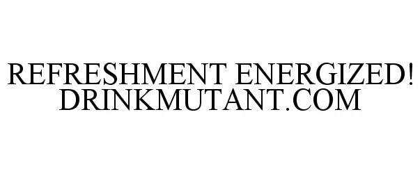  REFRESHMENT ENERGIZED! DRINKMUTANT.COM