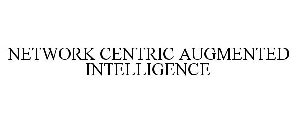  NETWORK CENTRIC AUGMENTED INTELLIGENCE