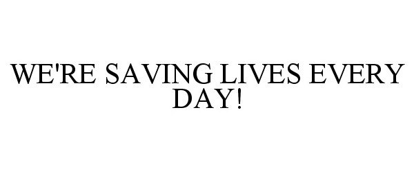  WE'RE SAVING LIVES EVERY DAY!