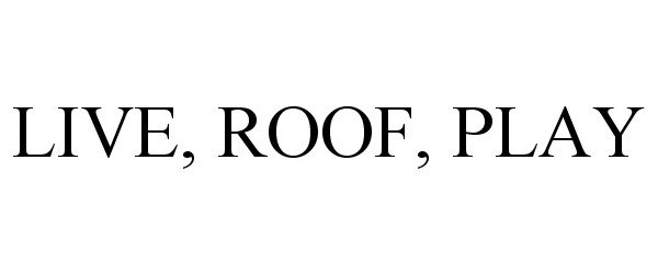Trademark Logo LIVE, ROOF, PLAY