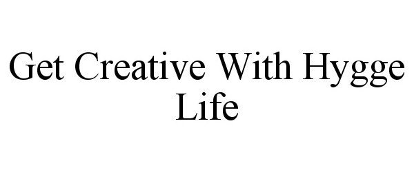 Trademark Logo GET CREATIVE WITH HYGGE LIFE