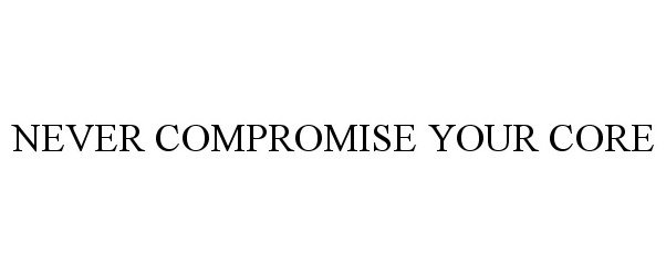  NEVER COMPROMISE YOUR CORE