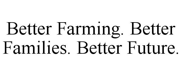  BETTER FARMING. BETTER FAMILIES. BETTER FUTURE.