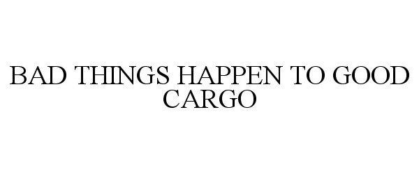  BAD THINGS HAPPEN TO GOOD CARGO