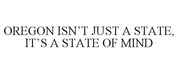 Trademark Logo OREGON ISN'T JUST A STATE, IT'S A STATE OF MIND