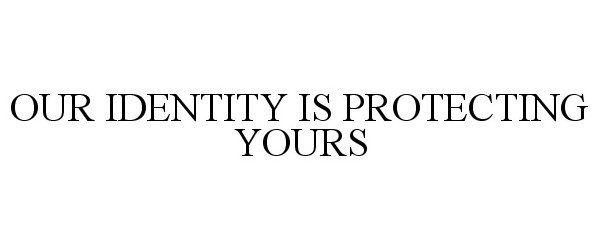  OUR IDENTITY IS PROTECTING YOURS