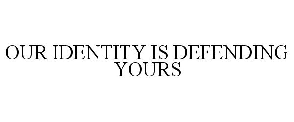  OUR IDENTITY IS DEFENDING YOURS