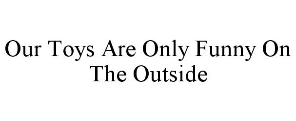 Trademark Logo OUR TOYS ARE ONLY FUNNY ON THE OUTSIDE