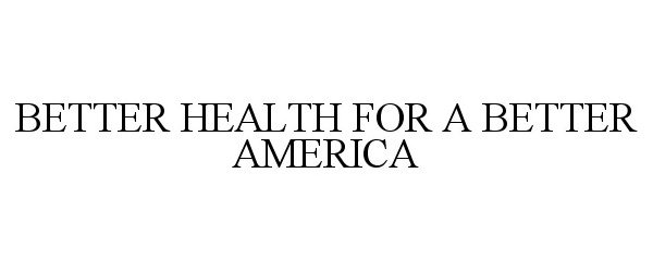  BETTER HEALTH FOR A BETTER AMERICA