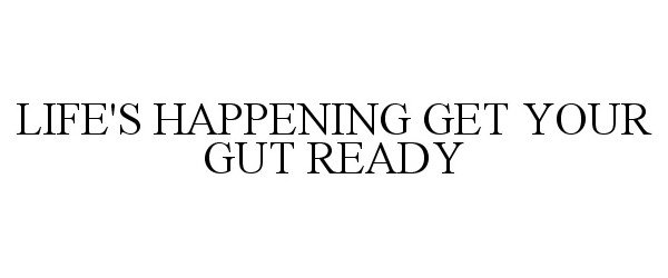 LIFE'S HAPPENING GET YOUR GUT READY