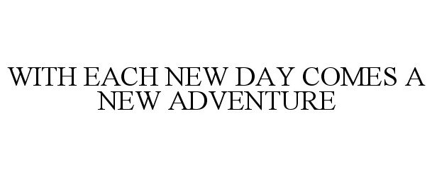  WITH EACH NEW DAY COMES A NEW ADVENTURE